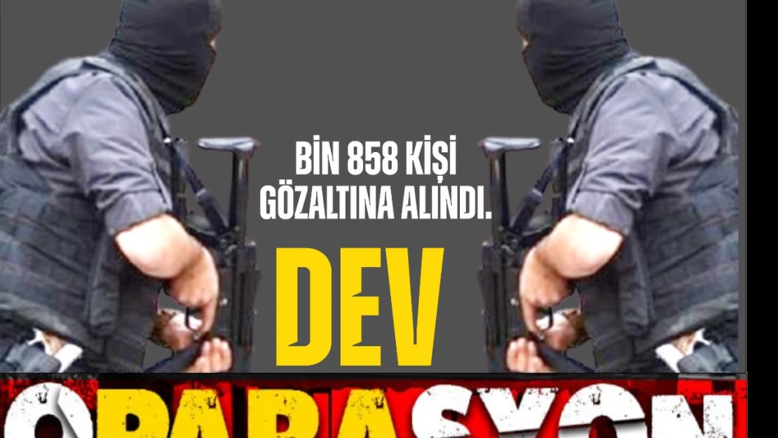 Bin 858 Kişi Gözaltına Alındı