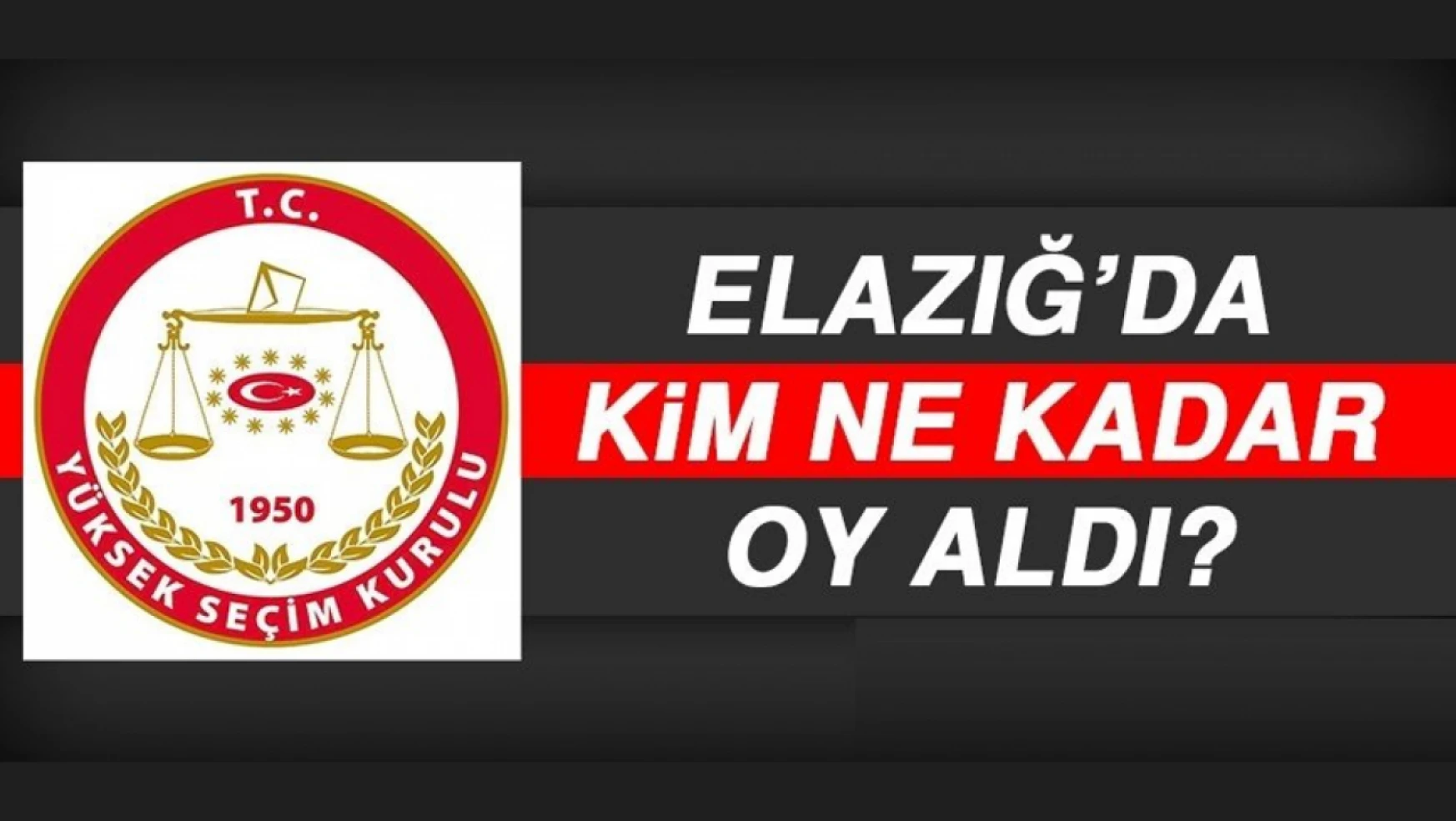 14 Mayıs 2023 Seçimlerinde Elazığ'da Kim Ne Kadar Oy Aldı?