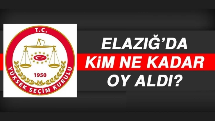 14 Mayıs 2023 Seçimlerinde Elazığ'da Kim Ne Kadar Oy Aldı?